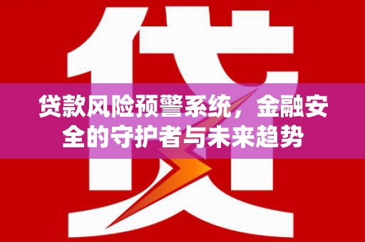 吴川贷款风险预警系统，金融安全的守护者与未来趋势