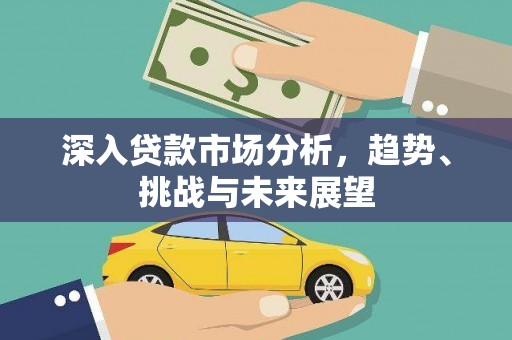 吴川深入贷款市场分析，趋势、挑战与未来展望