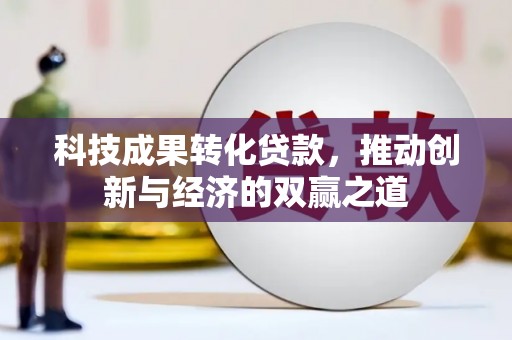 吴川科技成果转化贷款，推动创新与经济的双赢之道
