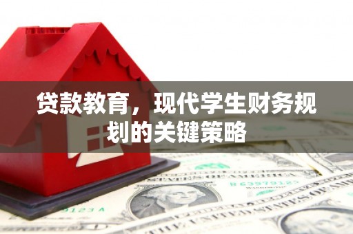 吴川贷款教育，现代学生财务规划的关键策略