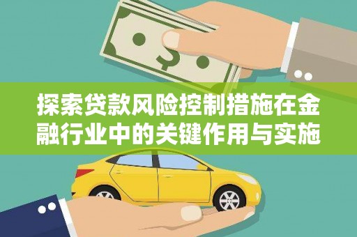 吴川探索贷款风险控制措施在金融行业中的关键作用与实施策略