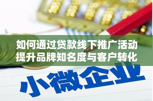 吴川如何通过贷款线下推广活动提升品牌知名度与客户转化率
