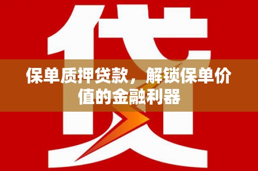 吴川保单质押贷款，解锁保单价值的金融利器