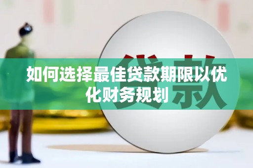 吴川如何选择最佳贷款期限以优化财务规划
