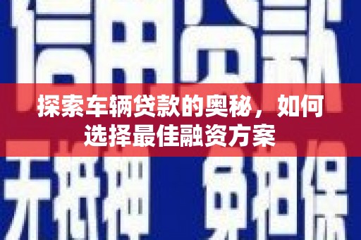 吴川探索车辆贷款的奥秘，如何选择最佳融资方案