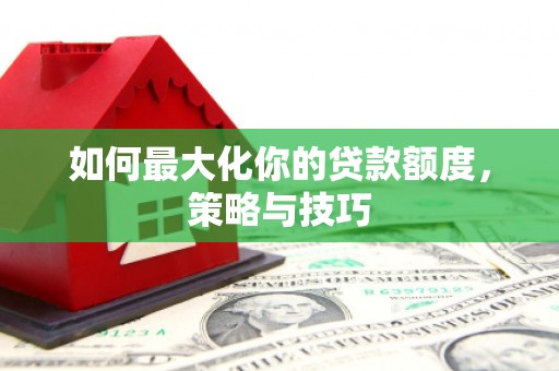 吴川如何最大化你的贷款额度，策略与技巧