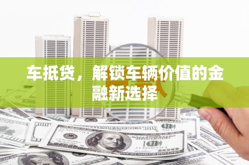 吴川车抵贷，解锁车辆价值的金融新选择