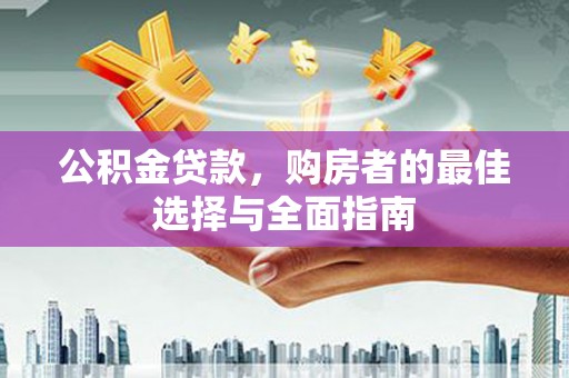 吴川公积金贷款，购房者的最佳选择与全面指南
