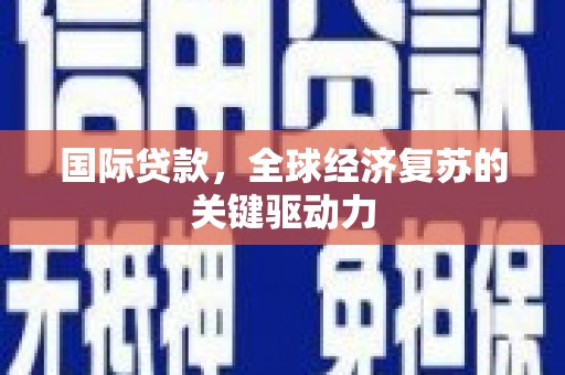 吴川国际贷款，全球经济复苏的关键驱动力