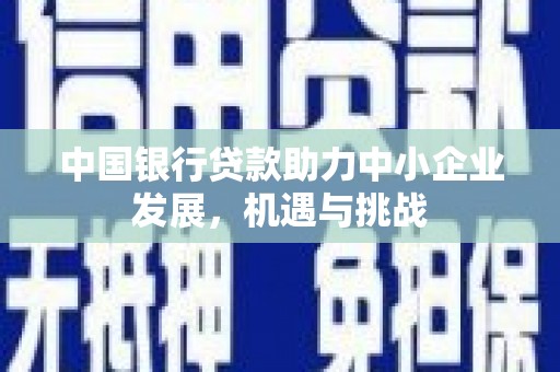 吴川中国银行贷款助力中小企业发展，机遇与挑战