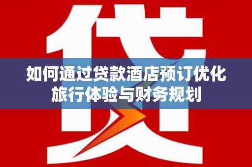 吴川如何通过贷款酒店预订优化旅行体验与财务规划