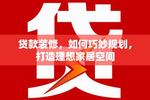 吴川贷款装修，如何巧妙规划，打造理想家居空间