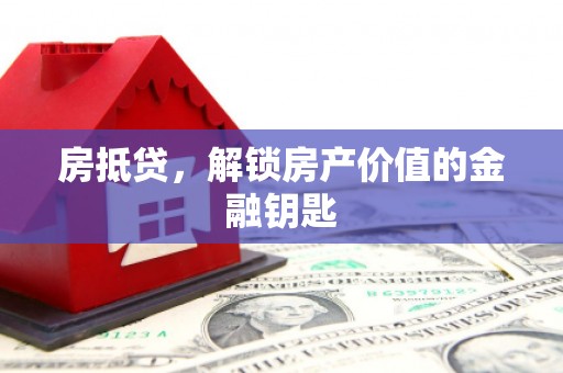 吴川房抵贷，解锁房产价值的金融钥匙