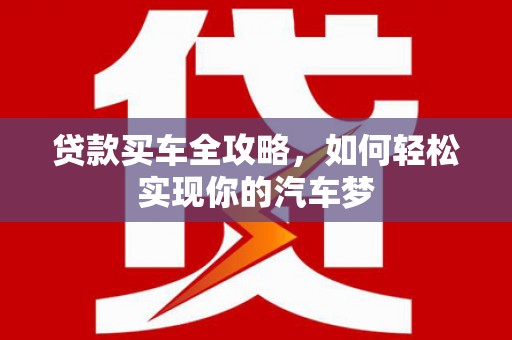 吴川贷款买车全攻略，如何轻松实现你的汽车梦
