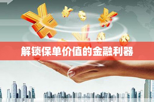 吴川解锁保单价值的金融利器