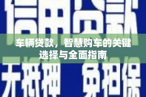 吴川车辆贷款，智慧购车的关键选择与全面指南
