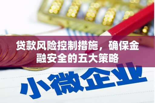 吴川贷款风险控制措施，确保金融安全的五大策略