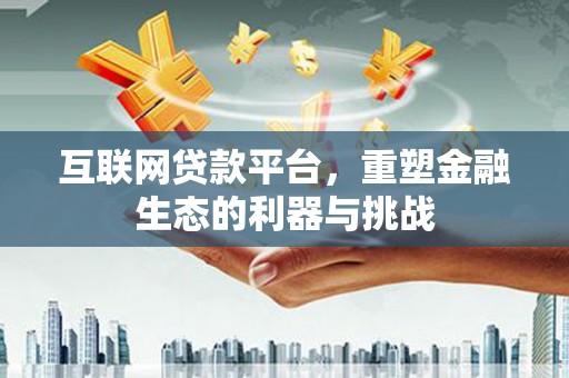 吴川互联网贷款平台，重塑金融生态的利器与挑战