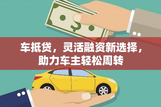 吴川车抵贷，灵活融资新选择，助力车主轻松周转