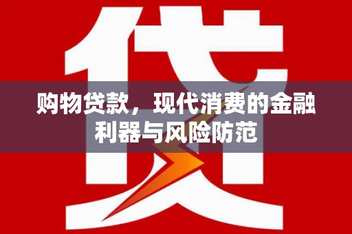 吴川购物贷款，现代消费的金融利器与风险防范