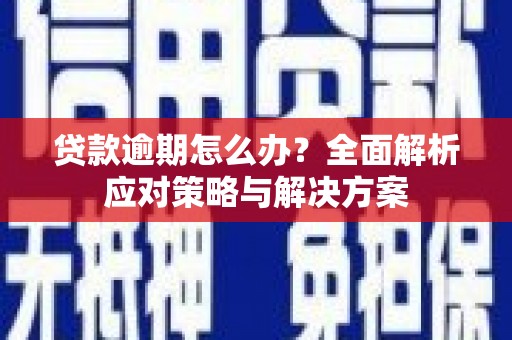 吴川贷款逾期怎么办？全面解析应对策略与解决方案