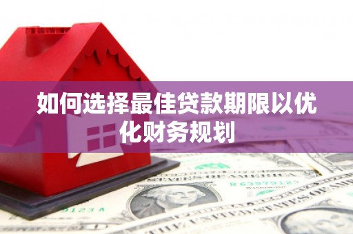 吴川如何选择最佳贷款期限以优化财务规划