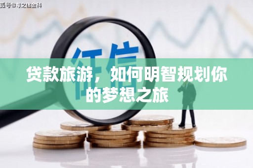 吴川贷款旅游，如何明智规划你的梦想之旅