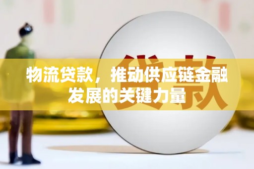 吴川物流贷款，推动供应链金融发展的关键力量