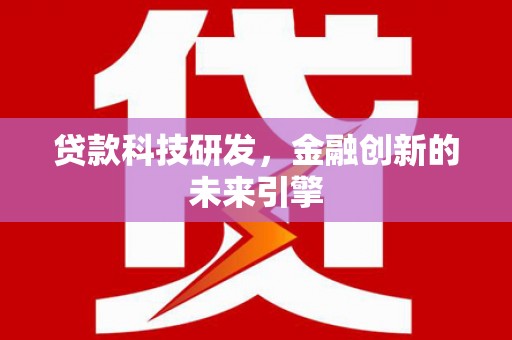 吴川贷款科技研发，金融创新的未来引擎