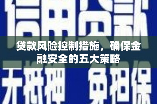 吴川贷款风险控制措施，确保金融安全的五大策略