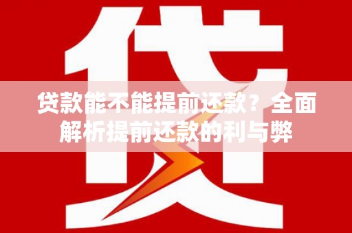 吴川贷款能不能提前还款？全面解析提前还款的利与弊