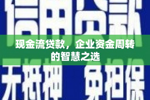 吴川现金流贷款，企业资金周转的智慧之选