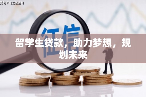 吴川留学生贷款，助力梦想，规划未来