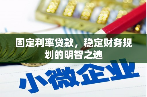 吴川固定利率贷款，稳定财务规划的明智之选