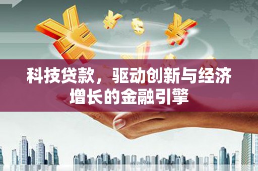 吴川科技贷款，驱动创新与经济增长的金融引擎