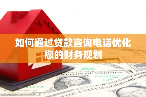 吴川如何通过贷款咨询电话优化您的财务规划