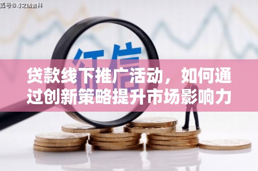吴川贷款线下推广活动，如何通过创新策略提升市场影响力