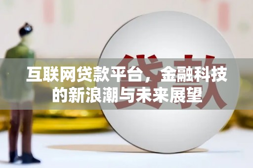 吴川互联网贷款平台，金融科技的新浪潮与未来展望