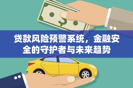 吴川贷款风险预警系统，金融安全的守护者与未来趋势