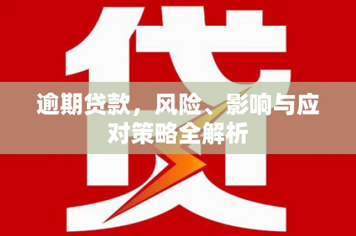 吴川逾期贷款，风险、影响与应对策略全解析