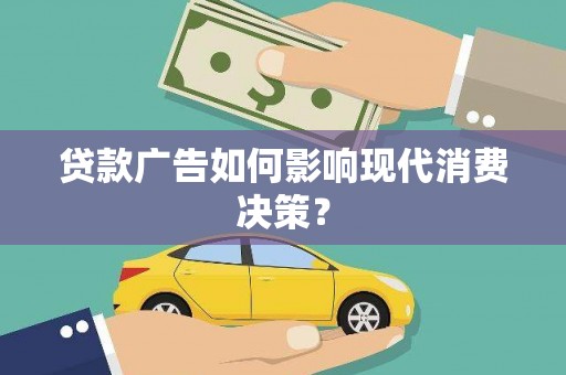 吴川贷款广告如何影响现代消费决策？