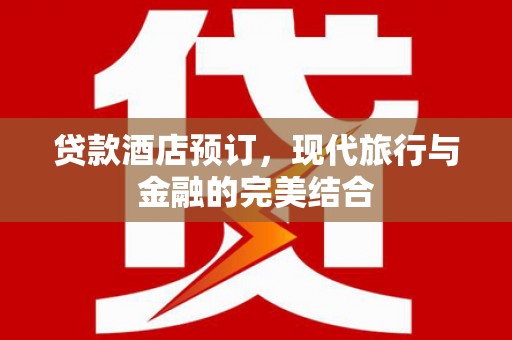 吴川贷款酒店预订，现代旅行与金融的完美结合