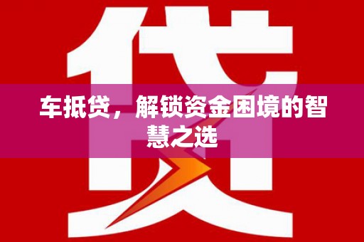 吴川车抵贷，解锁资金困境的智慧之选