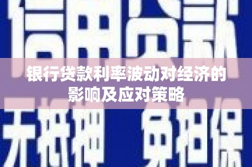 吴川银行贷款利率波动对经济的影响及应对策略