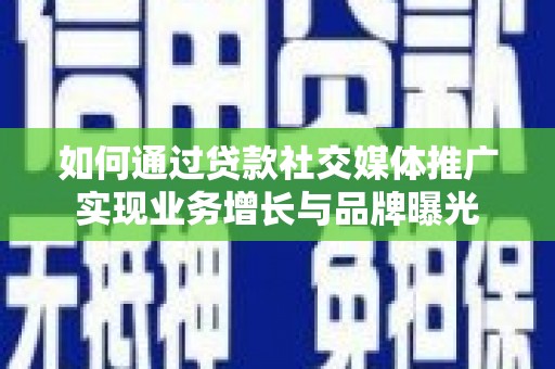吴川如何通过贷款社交媒体推广实现业务增长与品牌曝光
