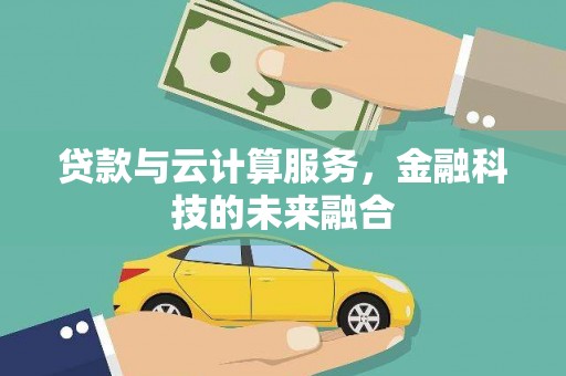 吴川贷款与云计算服务，金融科技的未来融合