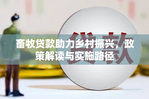 吴川畜牧贷款助力乡村振兴，政策解读与实施路径