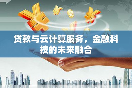 吴川贷款与云计算服务，金融科技的未来融合