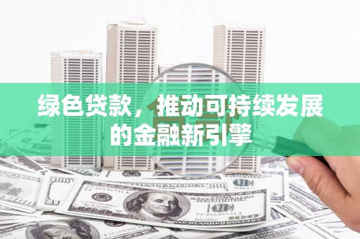 吴川绿色贷款，推动可持续发展的金融新引擎