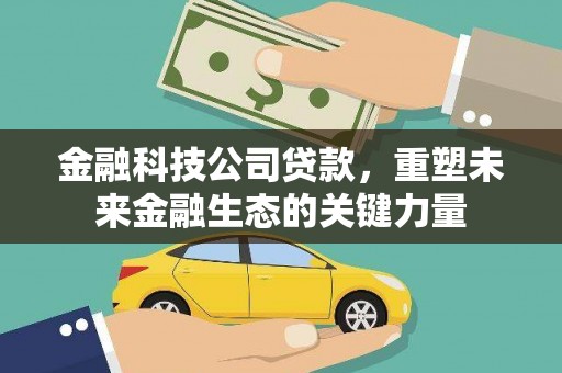 吴川金融科技公司贷款，重塑未来金融生态的关键力量